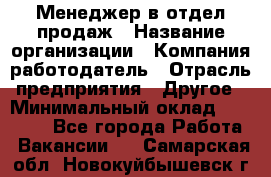 Менеджер в отдел продаж › Название организации ­ Компания-работодатель › Отрасль предприятия ­ Другое › Минимальный оклад ­ 23 500 - Все города Работа » Вакансии   . Самарская обл.,Новокуйбышевск г.